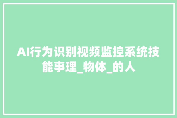 AI行为识别视频监控系统技能事理_物体_的人 AI快讯