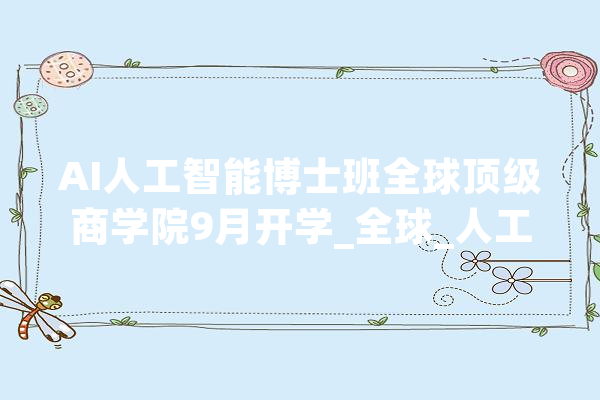 AI人工智能博士班全球顶级商学院9月开学_全球_人工智能 计算机