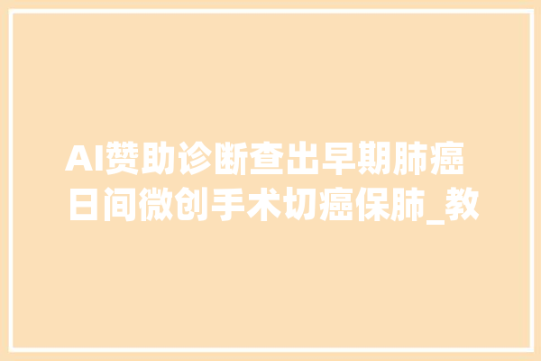 AI赞助诊断查出早期肺癌 日间微创手术切癌保肺_教师_师长