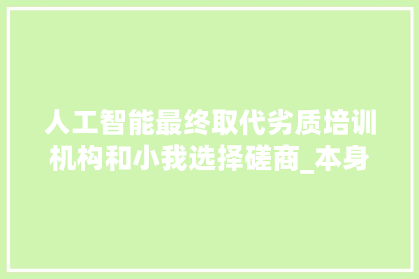 人工智能最终取代劣质培训机构和小我选择磋商_本身的_思绪 文字写作