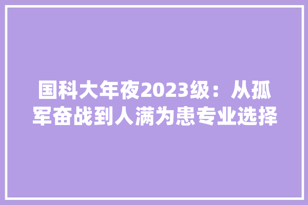 国科大年夜2023级：从孤军奋战到人满为患专业选择的新趋势_专业_国科 计算机
