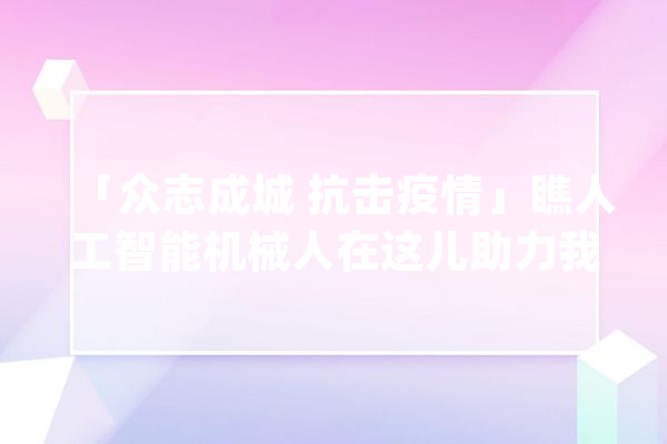 「众志成城 抗击疫情」瞧人工智能机械人在这儿助力我县疫情防控工作_测温_机械人 智能问答