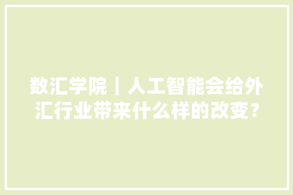 数汇学院｜人工智能会给外汇行业带来什么样的改变？EA可以帮你赚钱吗？_人工智能_外汇 绘影字幕
