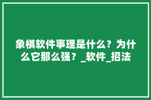 象棋软件事理是什么？为什么它那么强？_软件_招法 文字写作