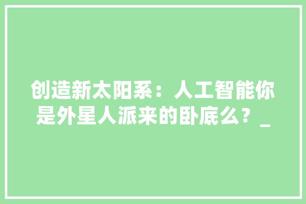 创造新太阳系：人工智能你是外星人派来的卧底么？_行星_千里镜