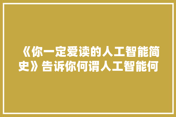 《你一定爱读的人工智能简史》告诉你何谓人工智能何谓人类聪慧_人工智能_人类 文字写作