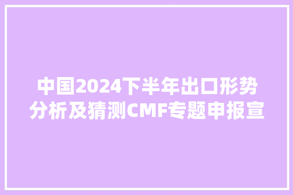 中国2024下半年出口形势分析及猜测CMF专题申报宣告_商业_中国 AI简讯