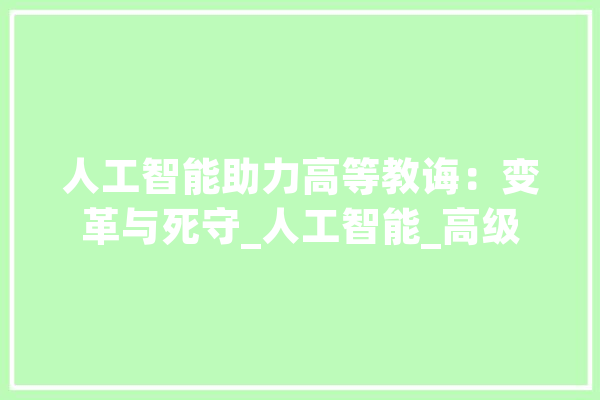 人工智能助力高等教诲：变革与死守_人工智能_高级 计算机
