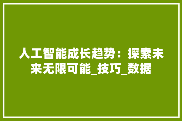 人工智能成长趋势：探索未来无限可能_技巧_数据 计算机
