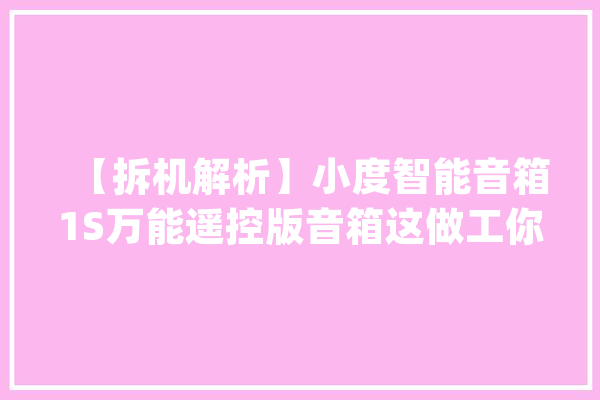 【拆机解析】小度智能音箱1S万能遥控版音箱这做工你想不到_音箱_麦克风 计算机