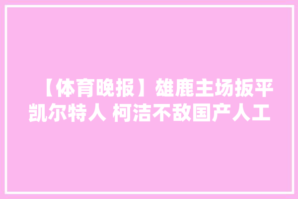 【体育晚报】雄鹿主场扳平凯尔特人 柯洁不敌国产人工智能_北京_美国 科技快讯