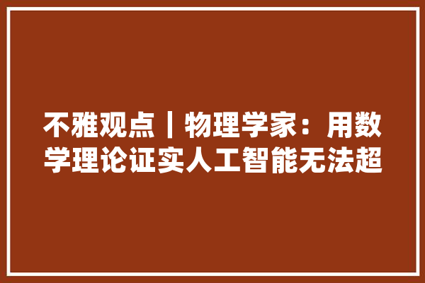 不雅观点｜物理学家：用数学理论证实人工智能无法超越人类聪慧_量子_人工智能 AI快讯