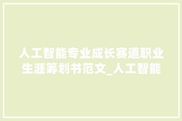人工智能专业成长赛道职业生涯筹划书范文_人工智能_职业生活 AI快讯