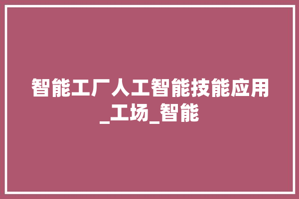 智能工厂人工智能技能应用_工场_智能 计算机