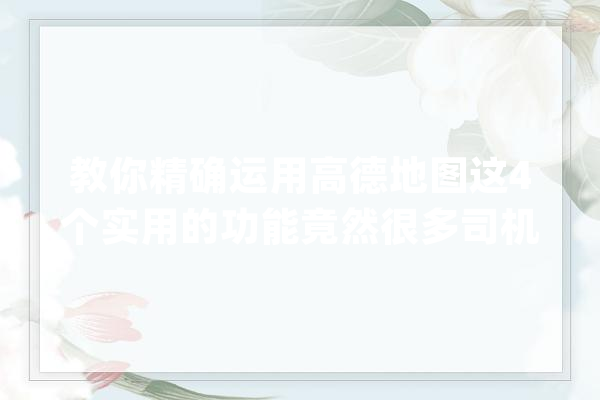 教你精确运用高德地图这4个实用的功能竟然很多司机都不知道_地图_目标地