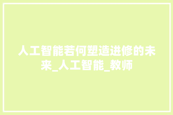 人工智能若何塑造进修的未来_人工智能_教师 云服务