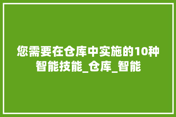 您需要在仓库中实施的10种智能技能_仓库_智能