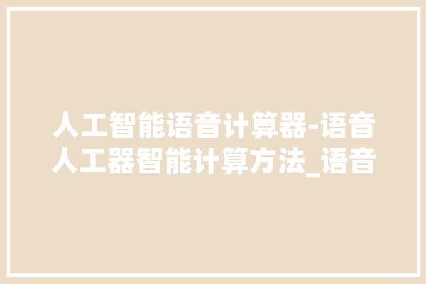 人工智能语音计算器-语音人工器智能计算方法_语音_助手 智能问答