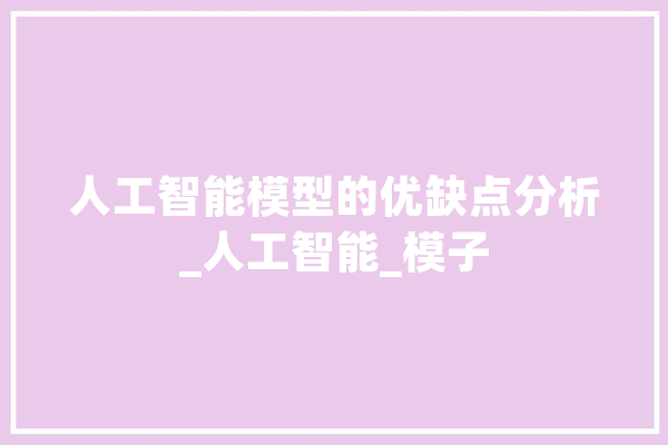 人工智能模型的优缺点分析_人工智能_模子 云服务