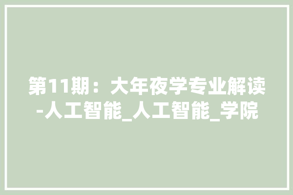 第11期：大年夜学专业解读-人工智能_人工智能_学院 智能助手