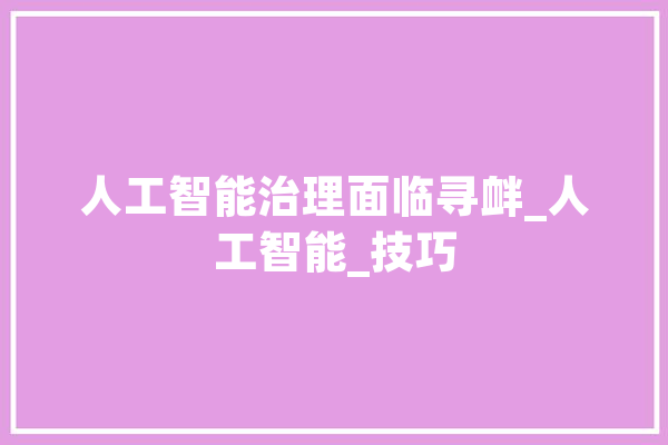 人工智能治理面临寻衅_人工智能_技巧 计算机