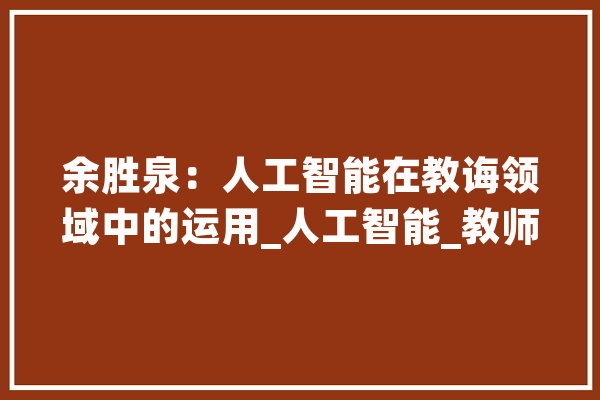 余胜泉：人工智能在教诲领域中的运用_人工智能_教师 云服务