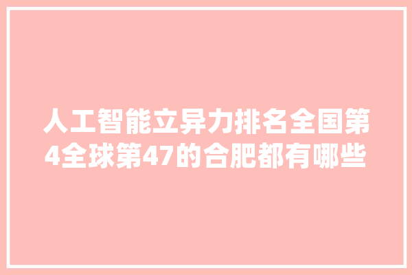 人工智能立异力排名全国第4全球第47的合肥都有哪些AI企业_合肥_家当