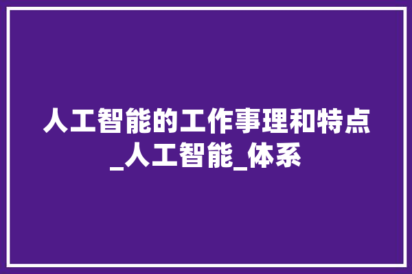 人工智能的工作事理和特点_人工智能_体系 智能助手