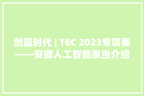 创赢时代 | TEC 2023专项赛——安徽人工智能家当介绍_人工智能_家当 科技快讯