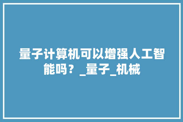 量子计算机可以增强人工智能吗？_量子_机械 科技快讯