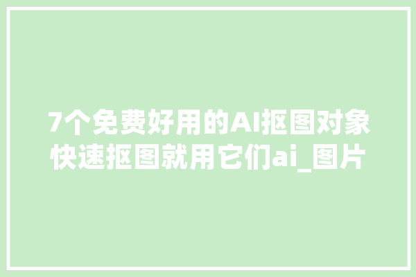 7个免费好用的AI抠图对象快速抠图就用它们ai_图片_对象 计算机