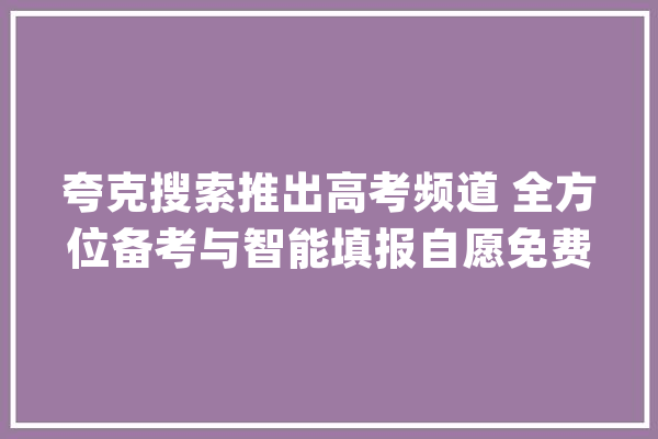 夸克搜索推出高考频道 全方位备考与智能填报自愿免费做事切切考生_夸克_智能