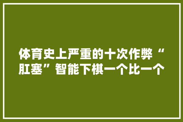 体育史上严重的十次作弊“肛塞”智能下棋一个比一个离谱_琼斯_拳套