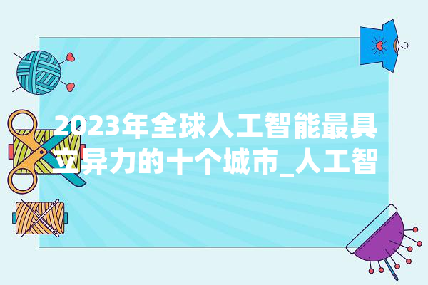 2023年全球人工智能最具立异力的十个城市_人工智能_科研机构 科技快讯