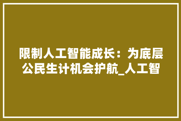 限制人工智能成长：为底层公民生计机会护航_人工智能_国民