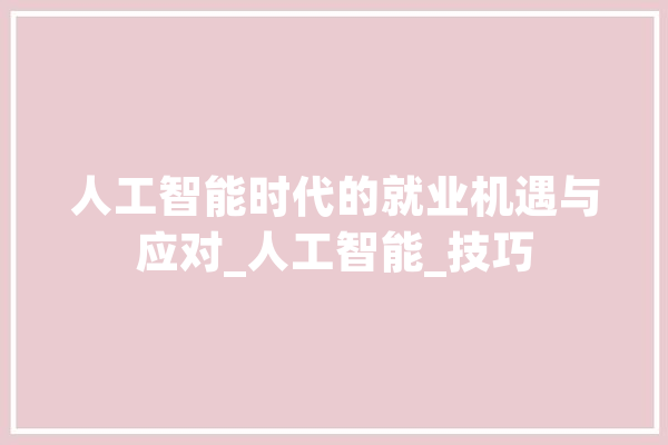 人工智能时代的就业机遇与应对_人工智能_技巧 智能写作