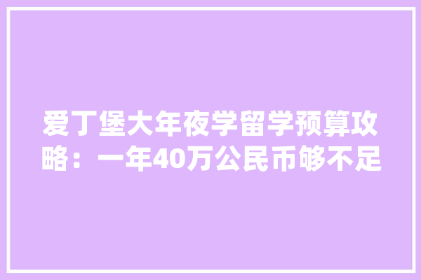 爱丁堡大年夜学留学预算攻略：一年40万公民币够不足？_英镑_膏火 云服务