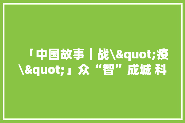 「中国故事｜战\"疫\"」众“智”成城 科技战“疫”酝酿欲望_机械人_疫情 文字写作