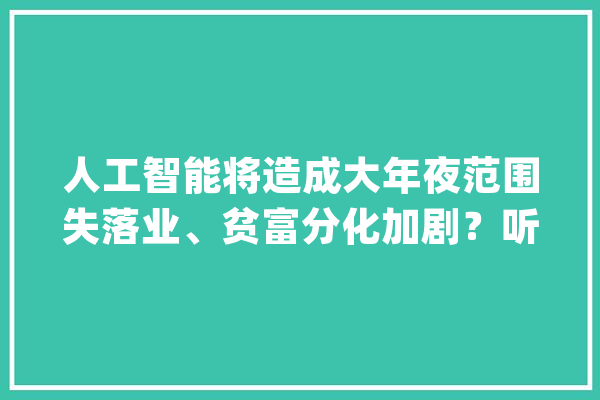人工智能将造成大年夜范围失落业、贫富分化加剧？听听李开复的“阴郁童话”_人工智能_李开复 AI快讯