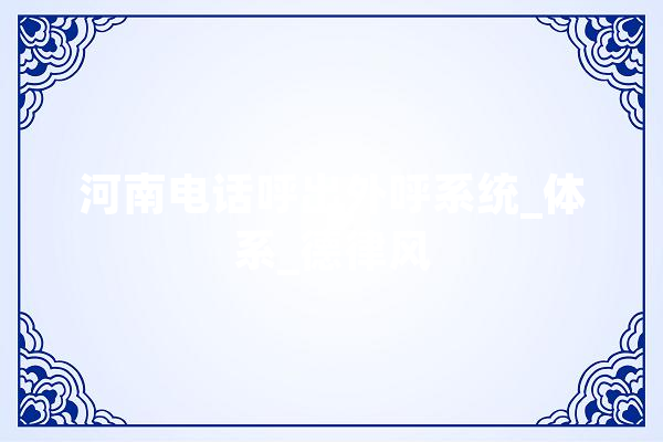 河南电话呼出外呼系统_体系_德律风 文字写作