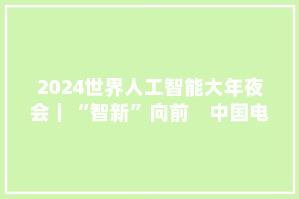2024世界人工智能大年夜会｜“智新”向前　中国电信与AI碰撞出“科技花火”_中国电信_人工智能 智能助手