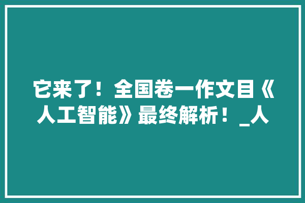 它来了！全国卷一作文目《人工智能》最终解析！_人工智能_本身的 云服务