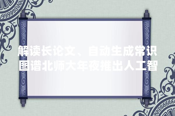 解读长论文、自动生成常识图谱北师大年夜推出人工智能对象平台_北京师范年夜学_平台 智能问答