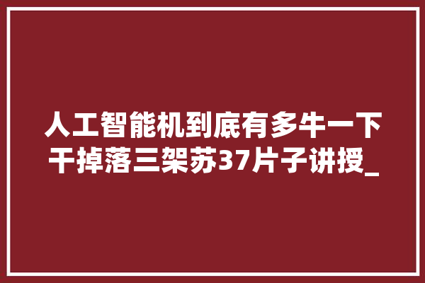 人工智能机到底有多牛一下干掉落三架苏37片子讲授_无人机_一架
