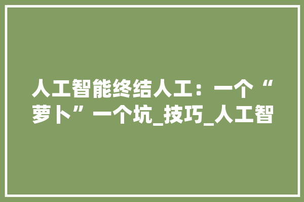 人工智能终结人工：一个“萝卜”一个坑_技巧_人工智能