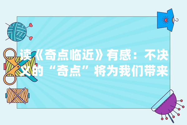 读《奇点临近》有感：不决义的“奇点”将为我们带来什么？_奇点_人工智能