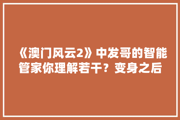 《澳门风云2》中发哥的智能管家你理解若干？变身之后很强大_管家_智能