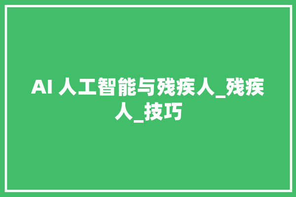 AI 人工智能与残疾人_残疾人_技巧 智能问答