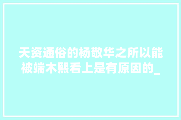 天资通俗的杨敬华之所以能被端木熙看上是有原因的_端木_的人 绘影字幕
