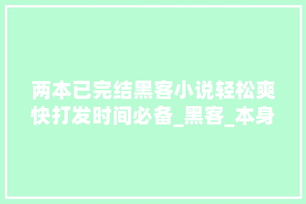 两本已完结黑客小说轻松爽快打发时间必备_黑客_本身的